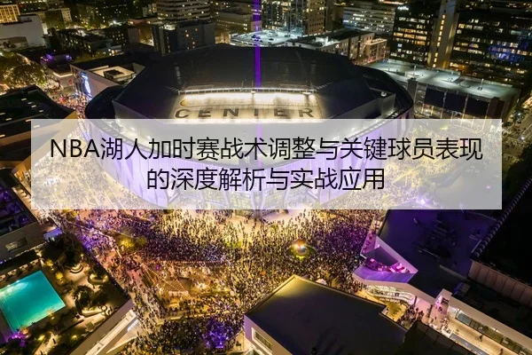 NBA湖人加时赛战术调整与关键球员表现的深度解析与实战应用
